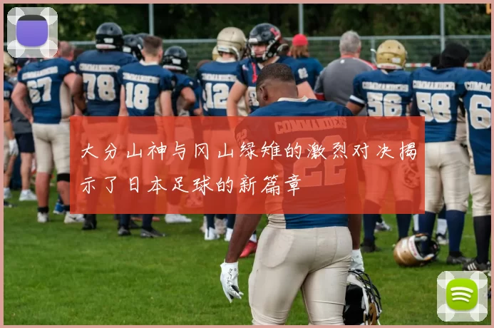 大分山神与冈山绿雉的激烈对决揭示了日本足球的新篇章