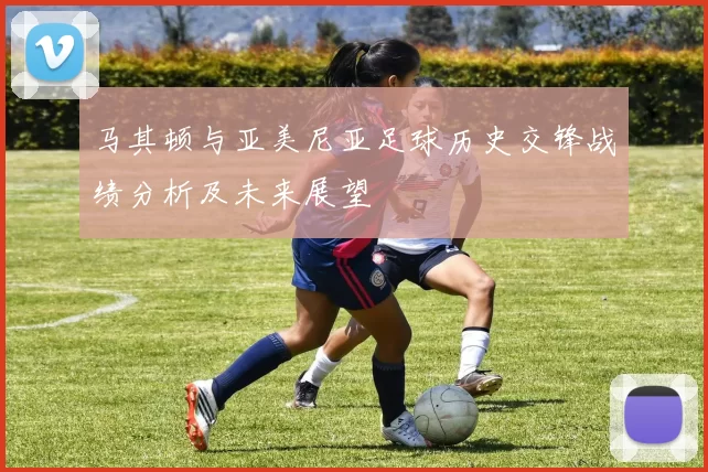 马其顿与亚美尼亚足球历史交锋战绩分析及未来展望
