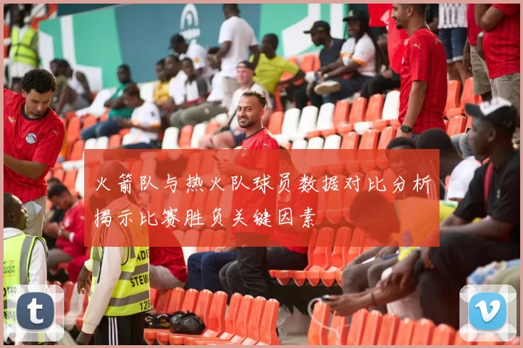 火箭队与热火队球员数据对比分析揭示比赛胜负关键因素