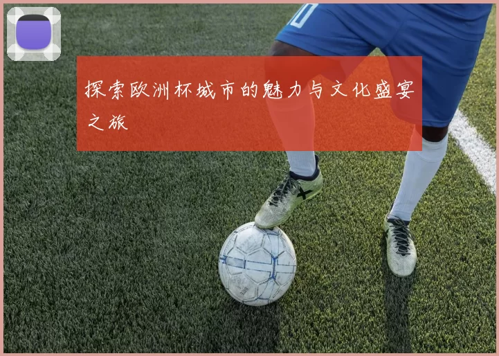 探索欧洲杯城市的魅力与文化盛宴之旅