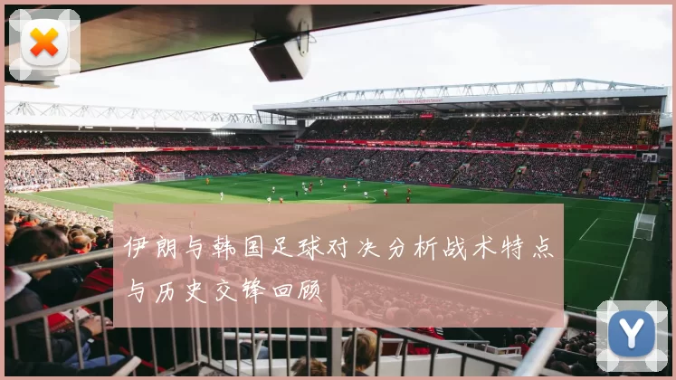 伊朗与韩国足球对决分析战术特点与历史交锋回顾