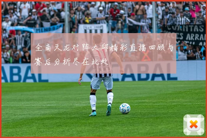 全南天龙对阵大邱精彩直播回顾与赛后分析尽在此处